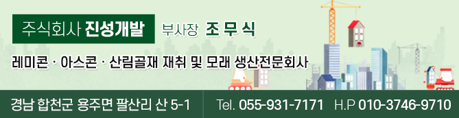 주식회사 진성개발 부사장 조무식, 레미콘 · 아스콘 · 산림골재 재취 및 모래 생산전문회사, 경남 합천군 용주면 팔산리 산 5-1,  Tel. 055-931-7171 H.P 010-3746-9710